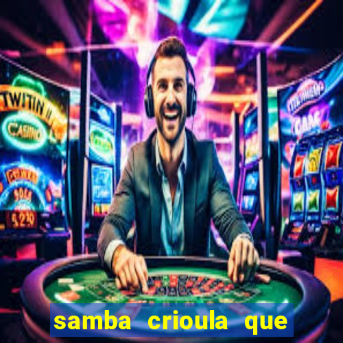 samba crioula que vem da bahia